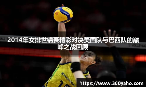 2014年女排世锦赛精彩对决美国队与巴西队的巅峰之战回顾